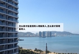 怎么做才能是懂男人理解男人,怎么做才算理解男人