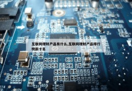 互联网理财产品有什么,互联网理财产品排行榜前十名