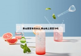 黄山露营有热水么,黄山晚上露营冷吗