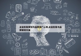 企业形象策划与品牌推广心得,企业形象与品牌策划方案