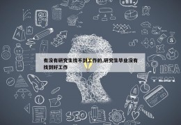 有没有研究生找不到工作的,研究生毕业没有找到好工作