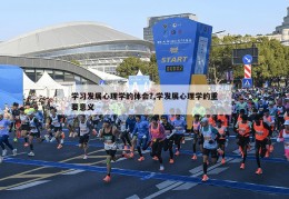 学习发展心理学的体会?,学发展心理学的重要意义