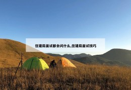 住建局面试都会问什么,住建局面试技巧