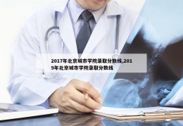 2017年北京城市学院录取分数线,2019年北京城市学院录取分数线