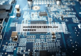 2026年欧洲杯在哪个国家举办,2026年欧洲杯冠军