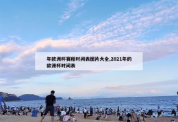 年欧洲杯赛程时间表图片大全,2021年的欧洲杯时间表